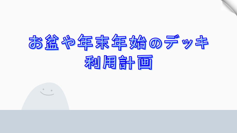 お盆や年末年始のデッキ利用計画