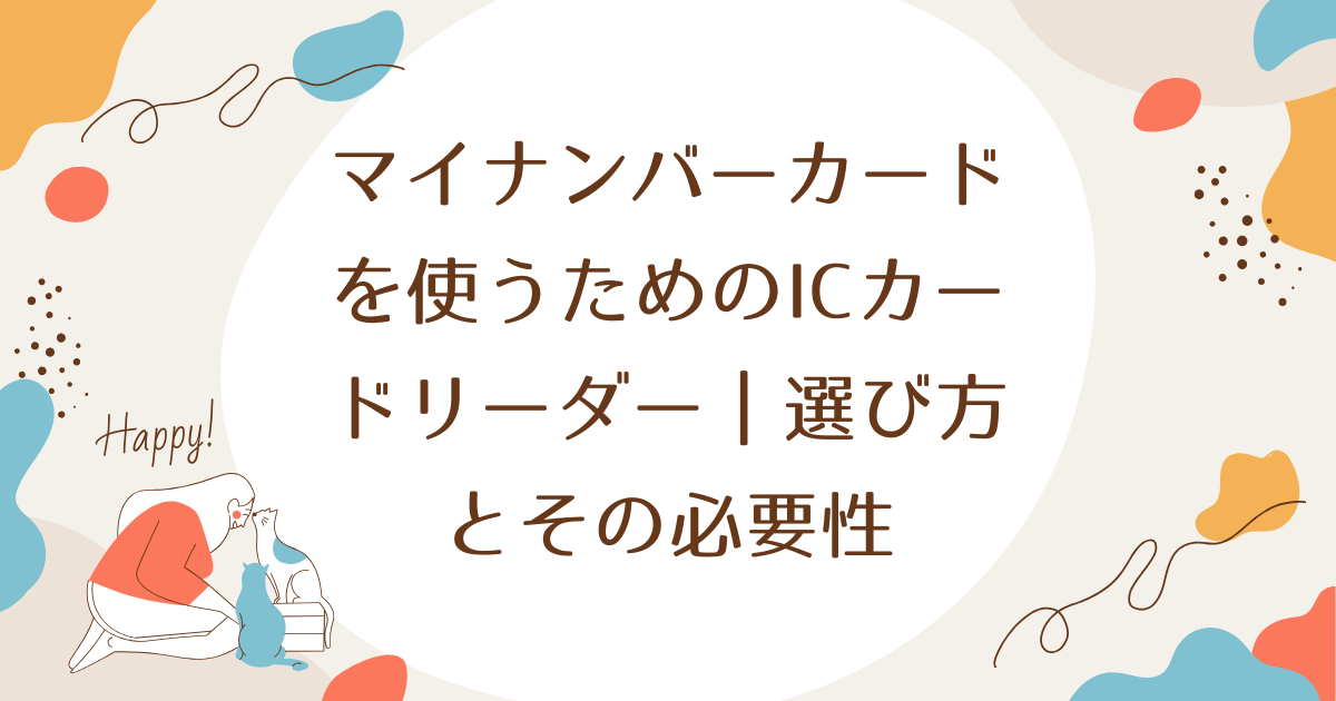 マイナンバーカードを使うためのICカードリーダー｜選び方とその必要性