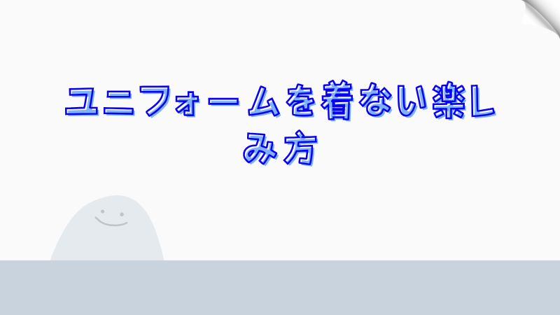 ユニフォームを着ない楽しみ方