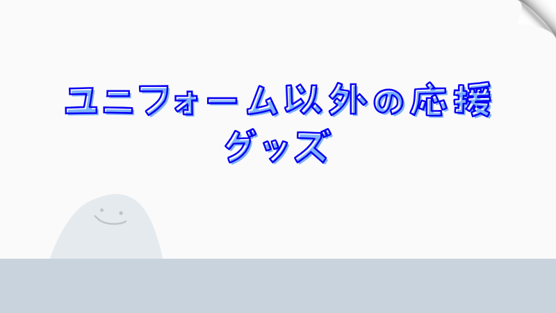 ユニフォーム以外の応援グッズ