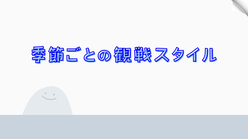 季節ごとの観戦スタイル