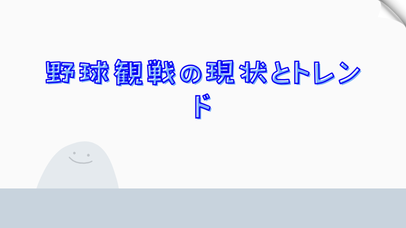 野球観戦の現状とトレンド