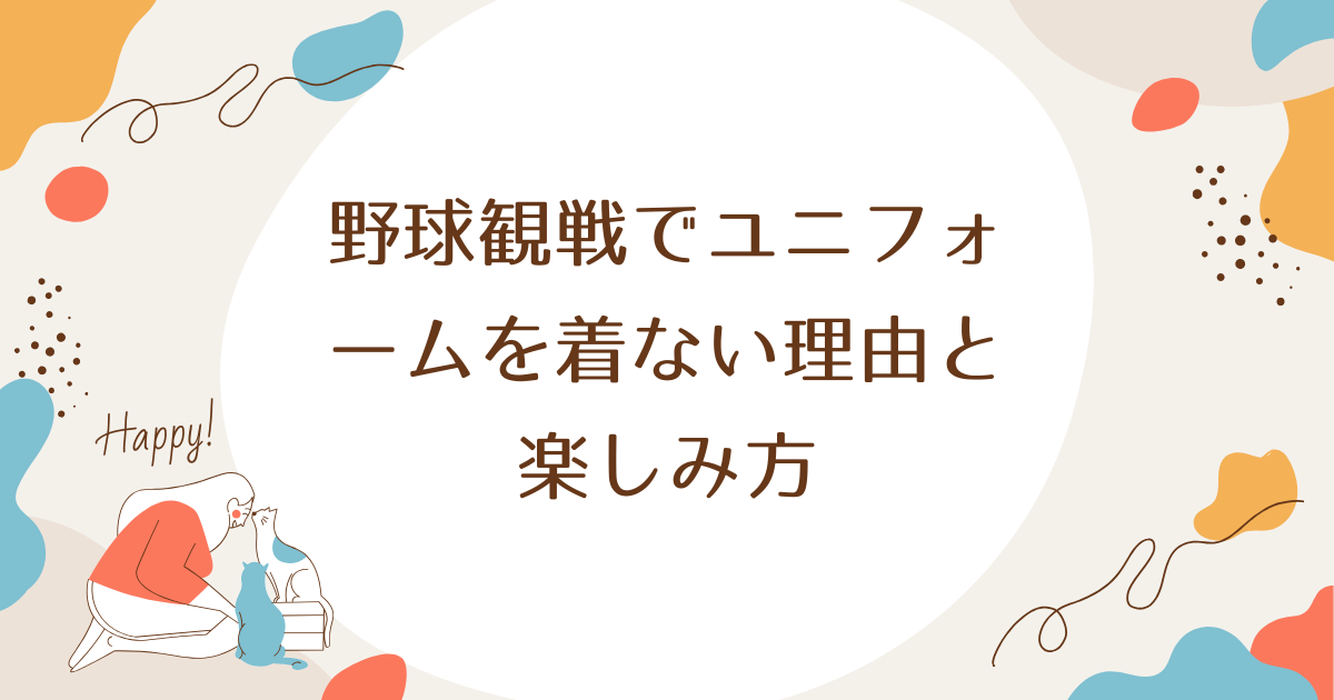 野球観戦でユニフォームを着ない理由と楽しみ方