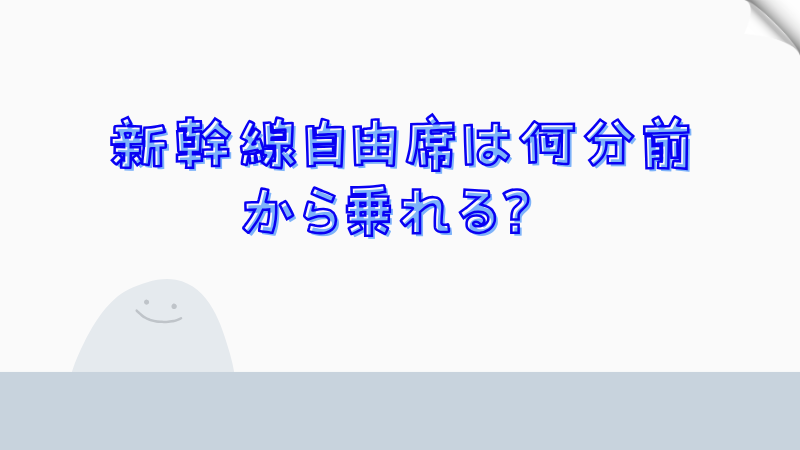 新幹線自由席は何分前から乗れる？