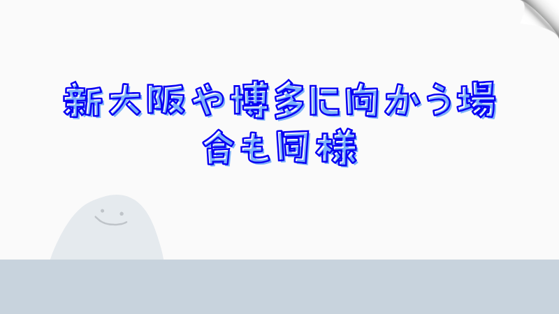 新大阪や博多に向かう場合も同様