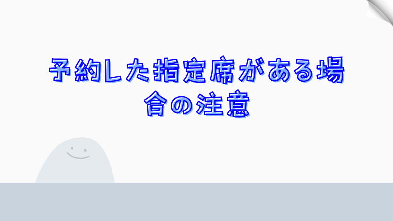 予約した指定席がある場合の注意