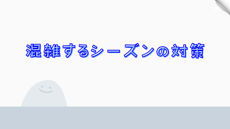 混雑するシーズンの対策