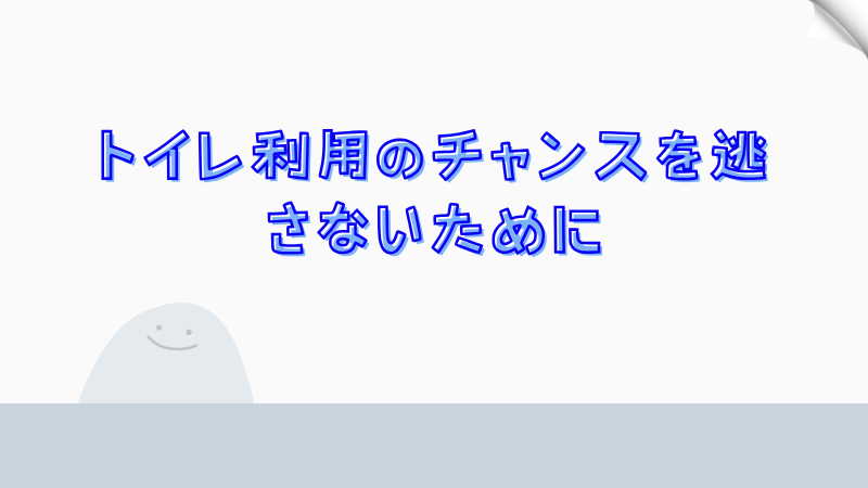 トイレ利用のチャンスを逃さないために