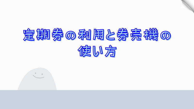 定期券の利用と券売機の使い方