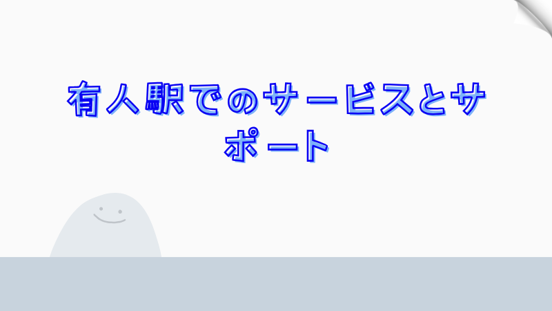 有人駅でのサービスとサポート