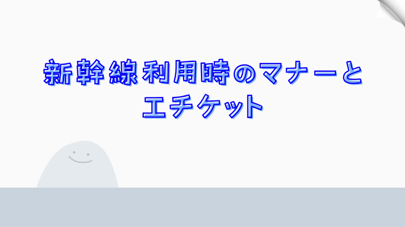 新幹線利用時のマナーとエチケット