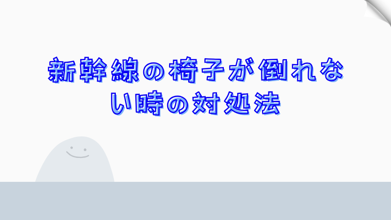 新幹線の椅子が倒れない時の対処法