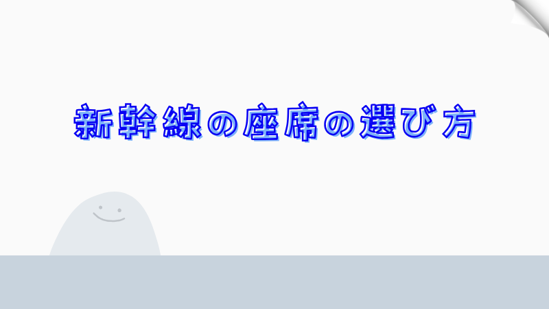 新幹線の座席の選び方