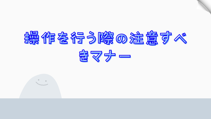 操作を行う際の注意すべきマナー