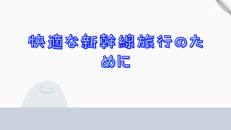 快適な新幹線旅行のために