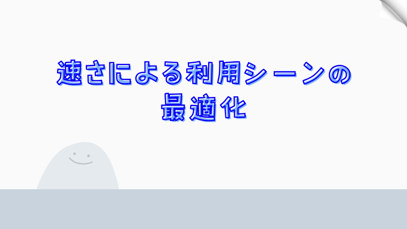 速さによる利用シーンの最適化