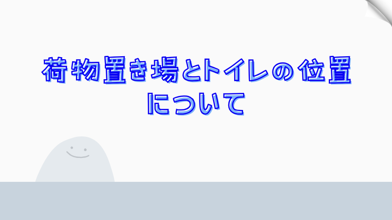 荷物置き場とトイレの位置について