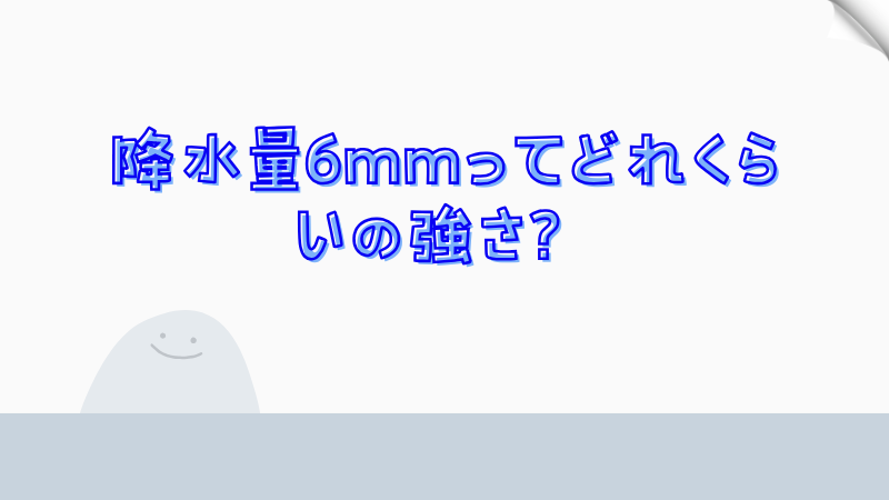 降水量6mmってどれくらいの強さ？