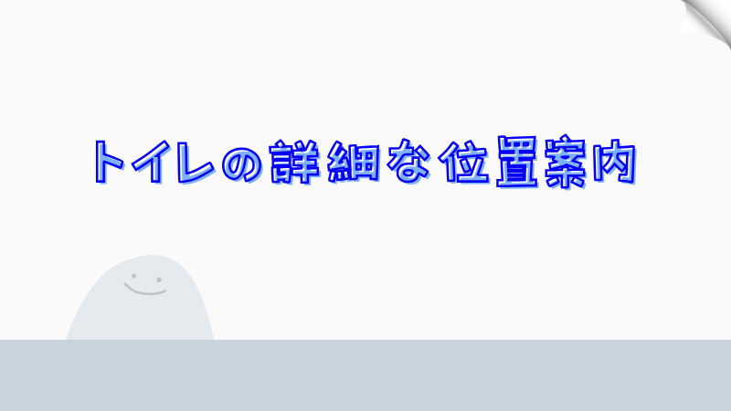 トイレの詳細な位置案内