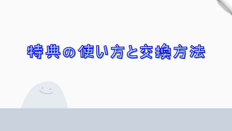 特典の使い方と交換方法