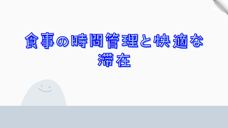 食事の時間管理と快適な滞在