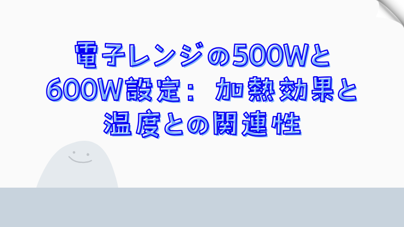 電子レンジの500Wと600W設定：加熱効果と温度との関連性