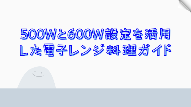 500Wと600W設定を活用した電子レンジ料理ガイド