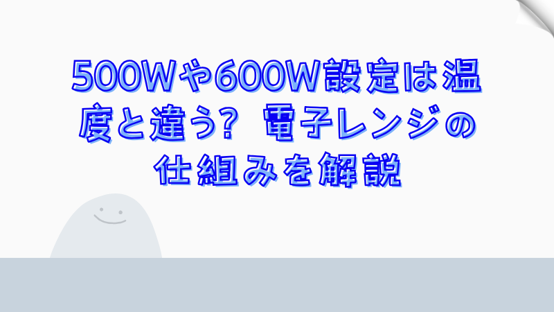 500Wや600W設定は温度と違う？電子レンジの仕組みを解説