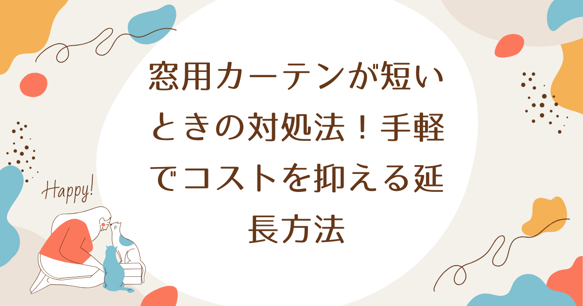 窓用カーテンが短いときの対処法！手軽でコストを抑える延長方法