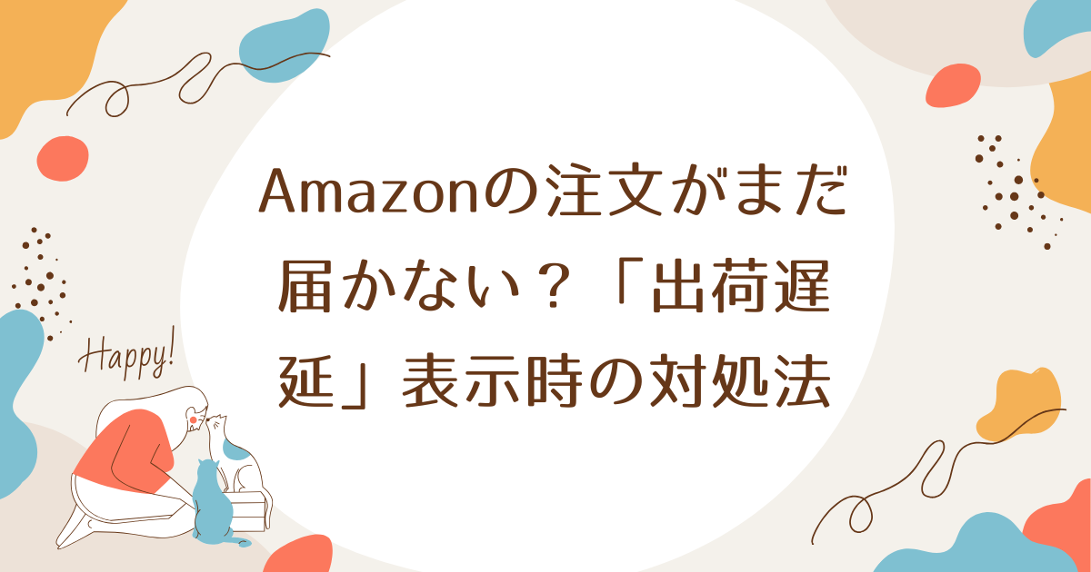 Amazonの注文がまだ届かない？「出荷遅延」表示時の対処法