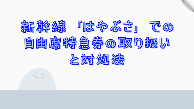 新幹線「はやぶさ」での自由席特急券の取り扱いと対処法