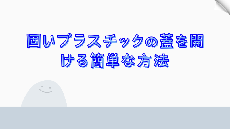 固いプラスチックの蓋を開ける簡単な方法