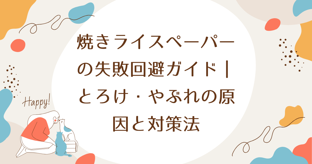 焼きライスペーパーの失敗回避ガイド｜とろけ・やぶれの原因と対策法