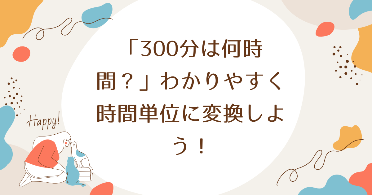 「300分は何時間？」わかりやすく時間単位に変換しよう！