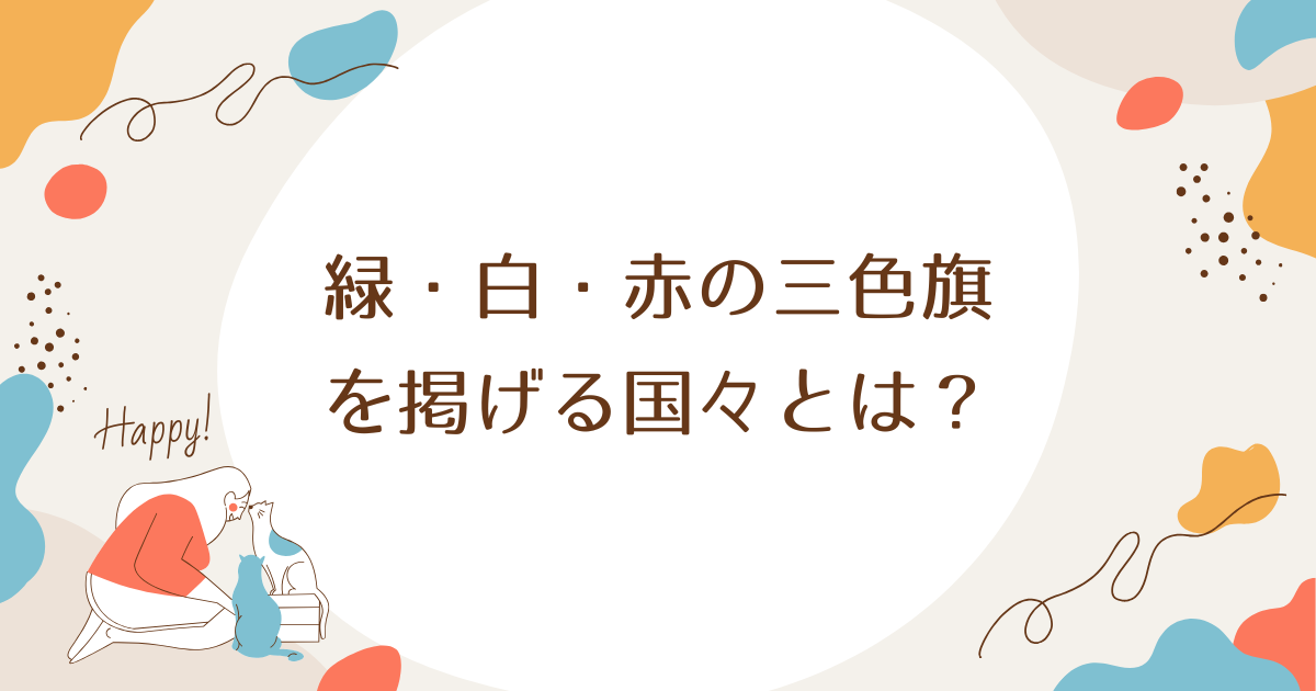 緑・白・赤の三色旗を掲げる国々とは？