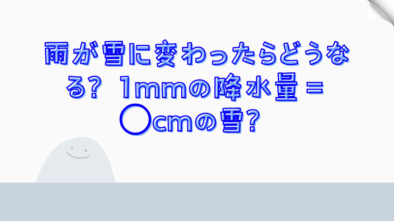 雨が雪に変わったらどうなる？1mmの降水量＝○cmの雪？