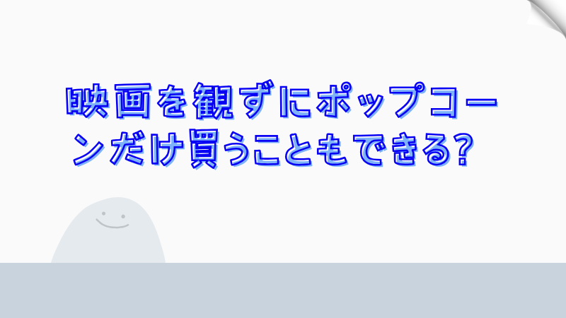 映画を観ずにポップコーンだけ買うこともできる？