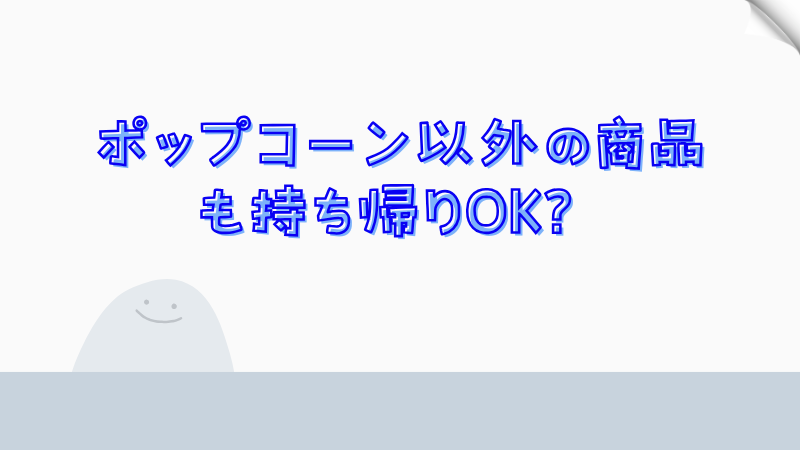 ポップコーン以外の商品も持ち帰りOK？