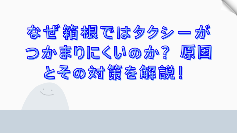 なぜ箱根ではタクシーがつかまりにくいのか？原因とその対策を解説！