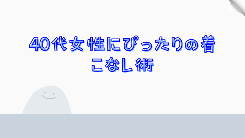 40代女性にぴったりの着こなし術