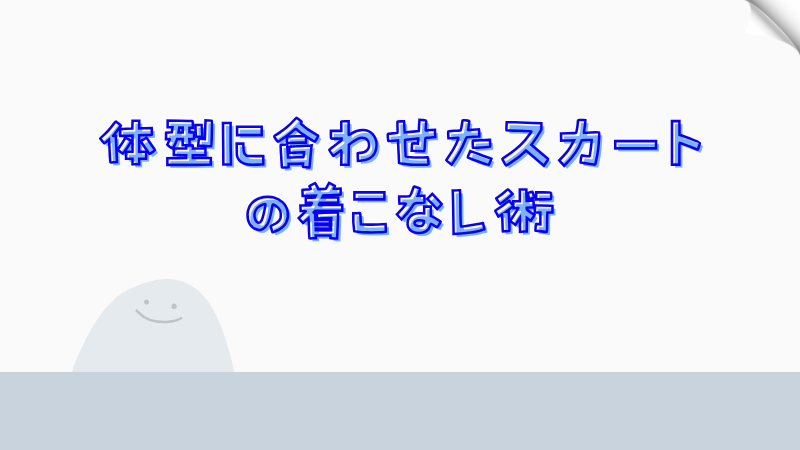 体型に合わせたスカートの着こなし術