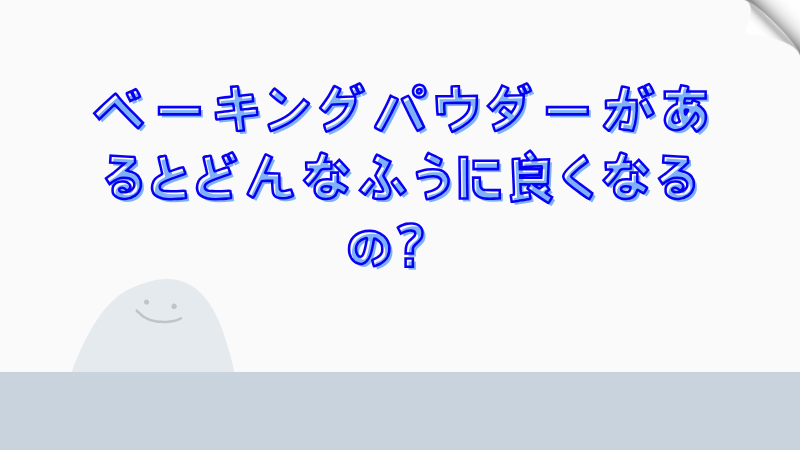 ベーキングパウダーがあるとどんなふうに良くなるの？