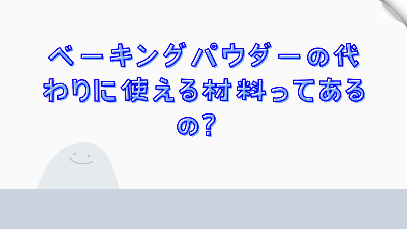 ベーキングパウダーの代わりに使える材料ってあるの？